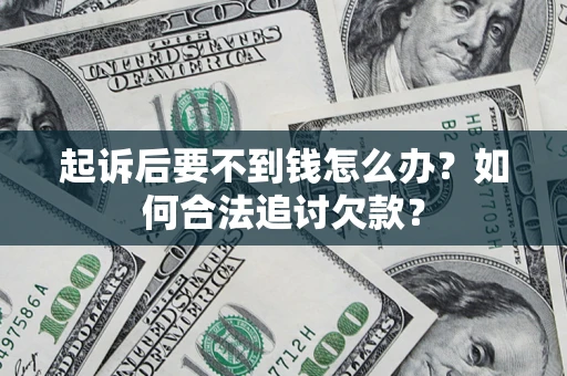 武汉起诉后要不到钱怎么办？如何合法追讨欠款？
