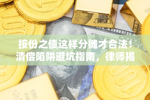 武汉按份之债这样分摊才合法！清偿陷阱避坑指南，律师揭秘关键条款