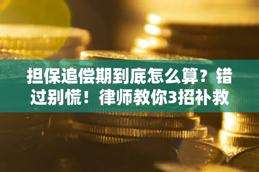 武汉担保追偿期到底怎么算？错过别慌！律师教你3招补救