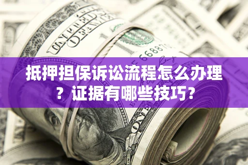 武汉抵押担保诉讼流程怎么办理？证据有哪些技巧？
