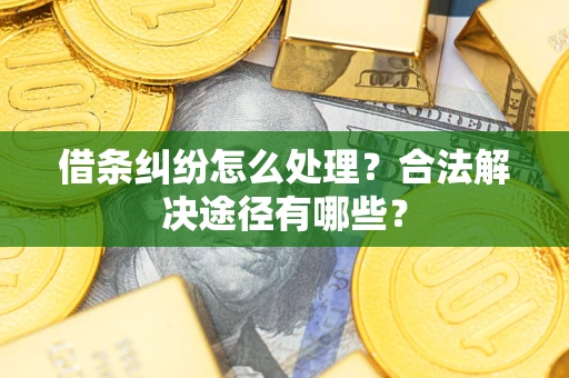 武汉借条纠纷怎么处理？合法解决途径有哪些？