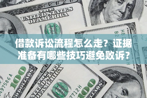 武汉借款诉讼流程怎么走？证据准备有哪些技巧避免败诉？