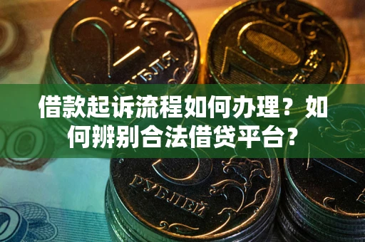 武汉借款起诉流程如何办理？如何辨别合法借贷平台？