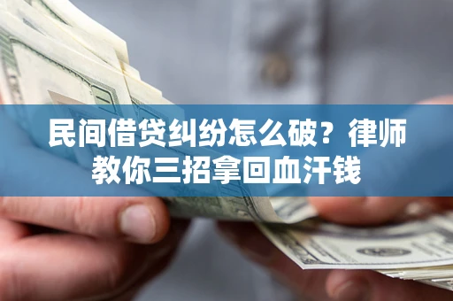 武汉民间借贷纠纷怎么破？律师教你三招拿回血汗钱