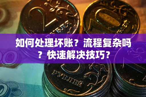 武汉如何处理坏账？流程复杂吗？快速解决技巧？