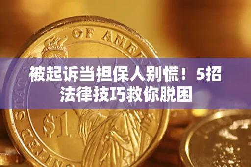武汉被起诉当担保人别慌！5招法律技巧救你脱困