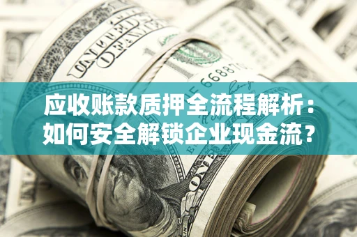 武汉应收账款质押全流程解析：如何安全解锁企业现金流？