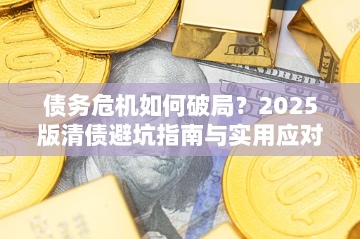 武汉债务危机如何破局？2025版清债避坑指南与实用应对策略