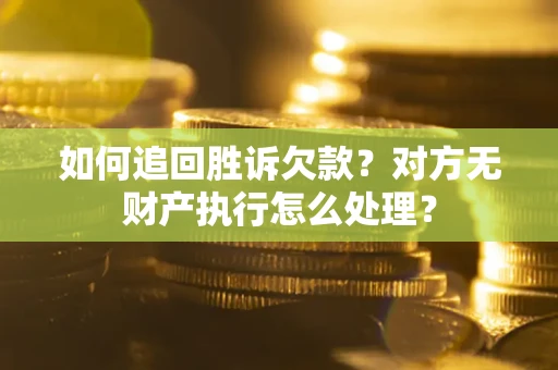 武汉如何追回胜诉欠款？对方无财产执行怎么处理？