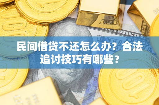 武汉民间借贷不还怎么办？合法追讨技巧有哪些？