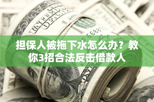 武汉担保人被拖下水怎么办？教你3招合法反击借款人