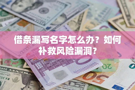 武汉借条漏写名字怎么办？如何补救风险漏洞？