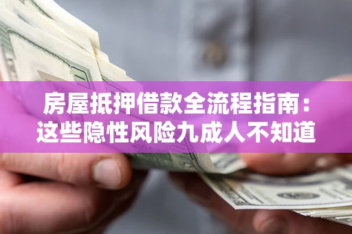 武汉房屋抵押借款全流程指南：这些隐性风险九成人不知道