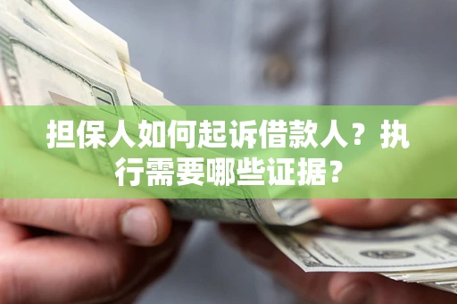 武汉担保人如何起诉借款人？执行需要哪些证据？