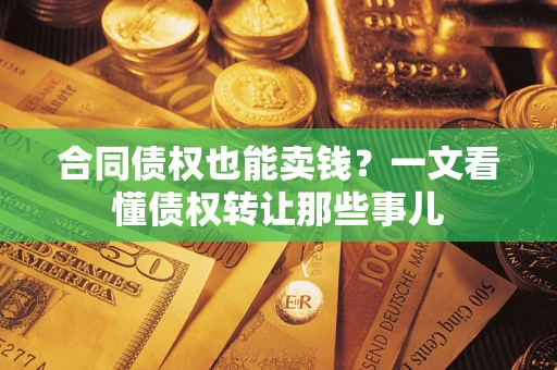 武汉合同债权也能卖钱？一文看懂债权转让那些事儿
