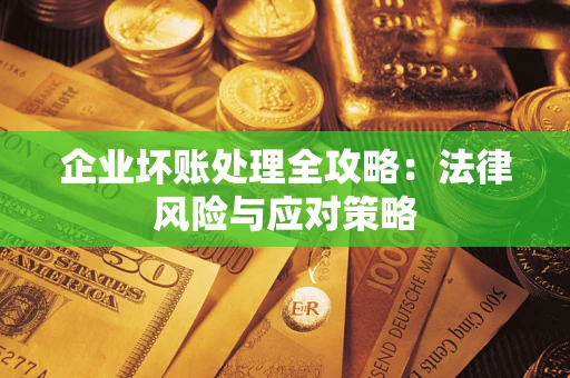 武汉企业坏账处理全攻略：法律风险与应对策略