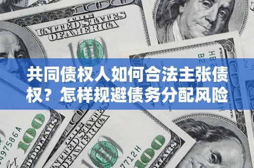 武汉共同债权人如何合法主张债权？怎样规避债务分配风险？