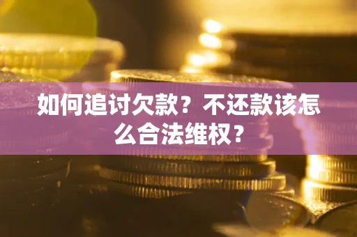 武汉如何追讨欠款？不还款该怎么合法维权？