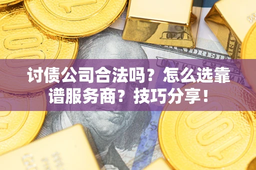 武汉讨债公司合法吗？怎么选靠谱服务商？技巧分享！