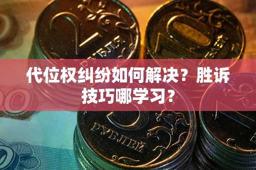 武汉代位权纠纷如何解决？胜诉技巧哪学习？