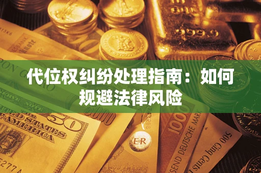 武汉代位权纠纷处理指南:如何规避法律风险 武汉代位权纠纷处理指南:如何规避法律风险