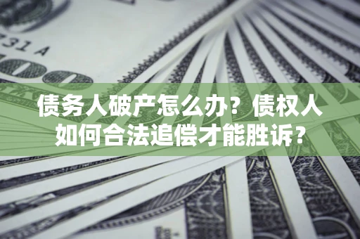 武汉债务人破产怎么办？债权人如何合法追偿才能胜诉？