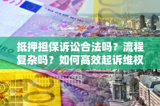 武汉抵押担保诉讼合法吗？流程复杂吗？如何高效起诉维权？