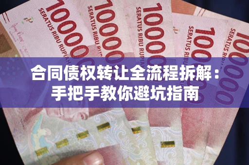 武汉合同债权转让全流程拆解：手把手教你避坑指南