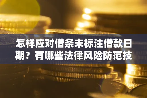武汉怎样应对借条未标注借款日期？有哪些法律风险防范技巧？