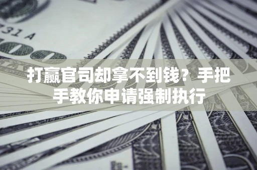 武汉打赢官司却拿不到钱？手把手教你申请强制执行