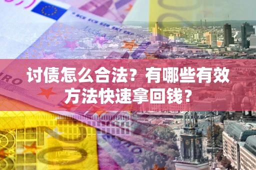 武汉讨债怎么合法？有哪些有效方法快速拿回钱？