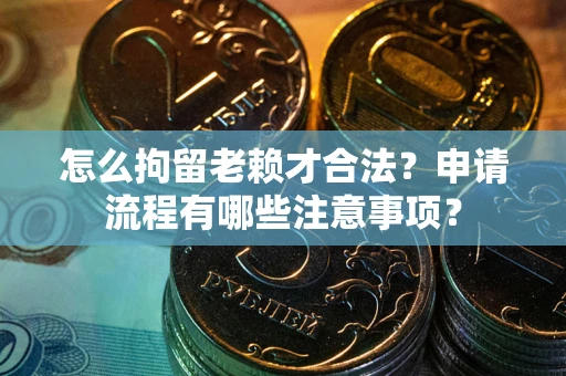 武汉怎么拘留老赖才合法？申请流程有哪些注意事项？