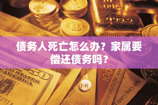 武汉债务人死亡怎么办？家属要偿还债务吗？