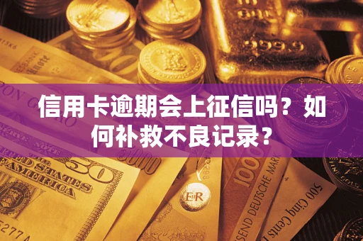 武汉信用卡逾期会上征信吗？如何补救不良记录？