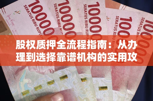武汉股权质押全流程指南：从办理到选择靠谱机构的实用攻略