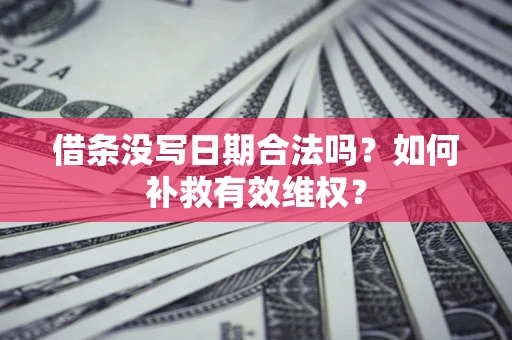武汉借条没写日期合法吗？如何补救有效维权？