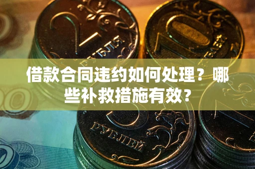 武汉借款合同违约如何处理？哪些补救措施有效？