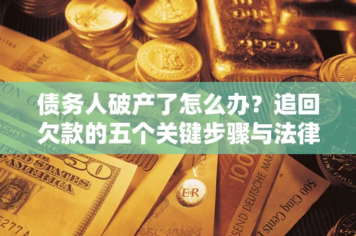 武汉债务人破产了怎么办？追回欠款的五个关键步骤与法律策略