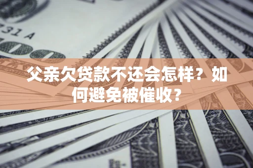 武汉父亲欠贷款不还会怎样？如何避免被催收？