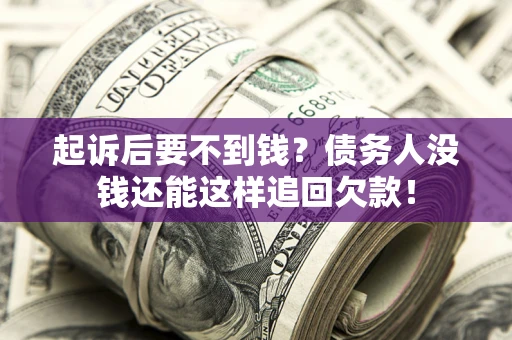 武汉起诉后要不到钱？债务人没钱还能这样追回欠款！