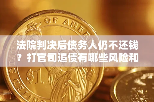 武汉法院判决后债务人仍不还钱？打官司追债有哪些风险和技巧？