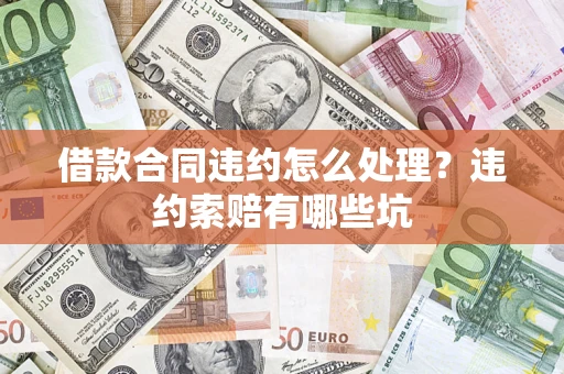 武汉借款合同违约怎么处理？违约索赔有哪些坑