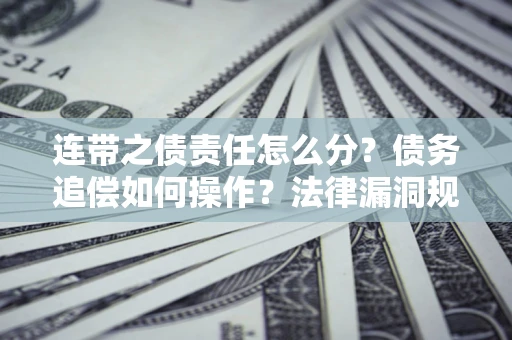 武汉连带之债责任怎么分？债务追偿如何操作？法律漏洞规避指南