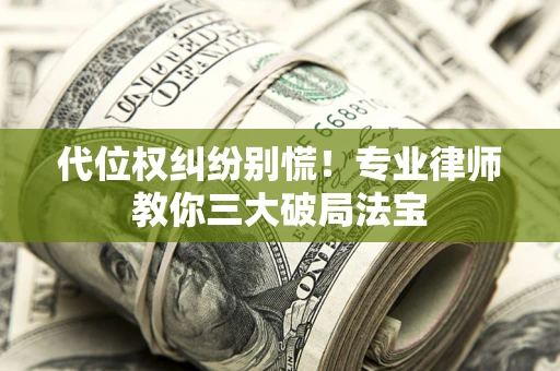 武汉代位权纠纷别慌！专业律师教你三大破局法宝