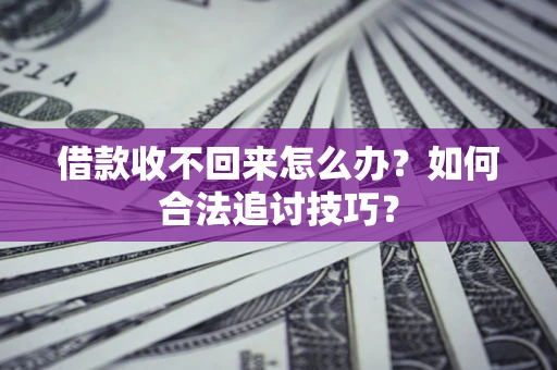 武汉借款收不回来怎么办？如何合法追讨技巧？