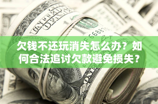 武汉欠钱不还玩消失怎么办?如何合法追讨欠款避免损失? 武汉欠钱不还玩消失怎么办?如何合法追讨欠款避免损失?