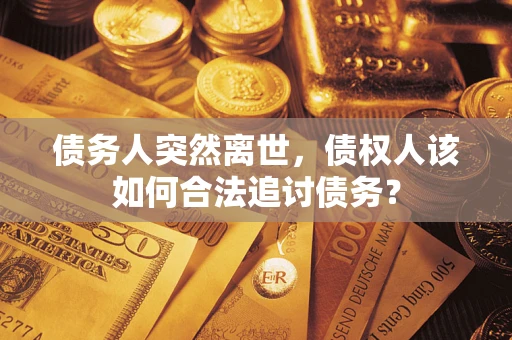 武汉债务人突然离世，债权人该如何合法追讨债务？