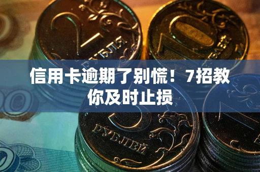 武汉信用卡逾期了别慌！7招教你及时止损