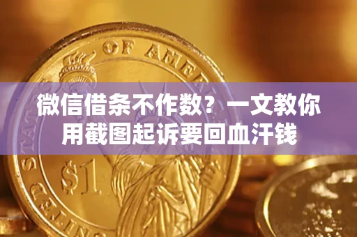武汉微信借条不作数？一文教你用截图起诉要回血汗钱