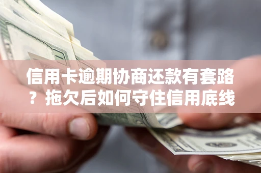 武汉信用卡逾期协商还款有套路？拖欠后如何守住信用底线？